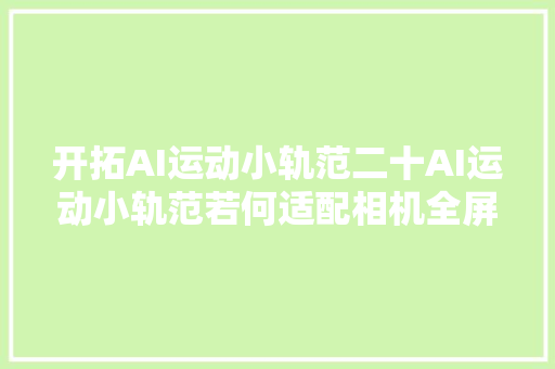 开拓AI运动小轨范二十AI运动小轨范若何适配相机全屏模式
