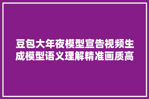 豆包大年夜模型宣告视频生成模型语义理解精准画质高保真