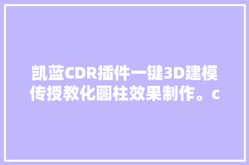 凯蓝CDR插件一键3D建模传授教化圆柱效果制作。cdr教程