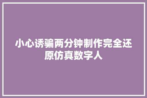 小心诱骗两分钟制作完全还原仿真数字人