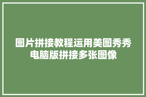图片拼接教程运用美图秀秀电脑版拼接多张图像