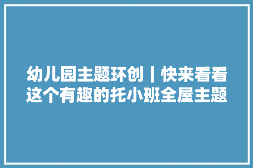 幼儿园主题环创｜快来看看这个有趣的托小班全屋主题环创