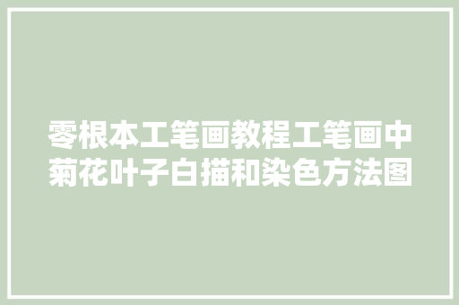 零根本工笔画教程工笔画中菊花叶子白描和染色方法图解快收藏