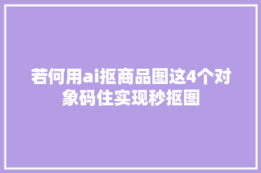 若何用ai抠商品图这4个对象码住实现秒抠图