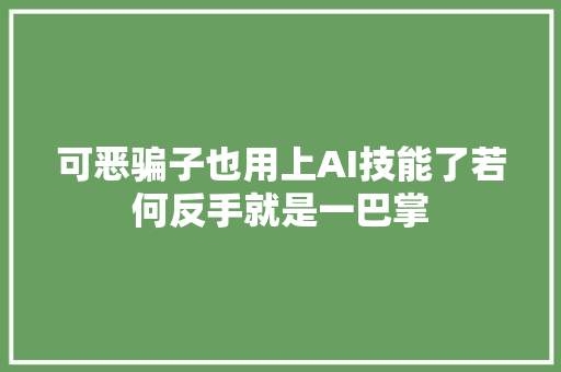 可恶骗子也用上AI技能了若何反手就是一巴掌