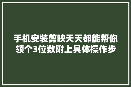 手机安装剪映天天都能帮你领个3位数附上具体操作步骤