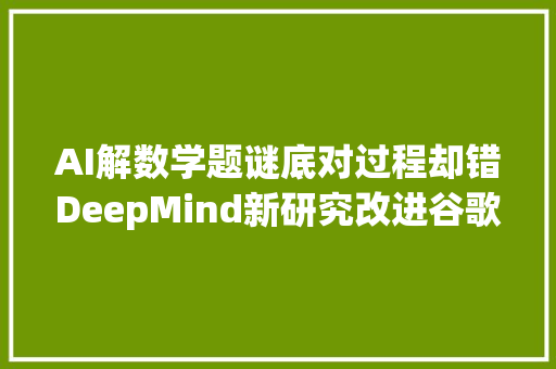 AI解数学题谜底对过程却错DeepMind新研究改进谷歌思维链方法