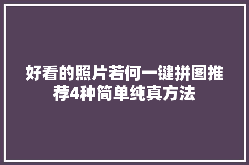 好看的照片若何一键拼图推荐4种简单纯真方法