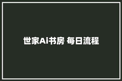 世家Ai书房 每日流程