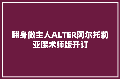 翻身做主人ALTER阿尔托莉亚魔术师版开订