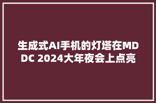 生成式AI手机的灯塔在MDDC 2024大年夜会上点亮
