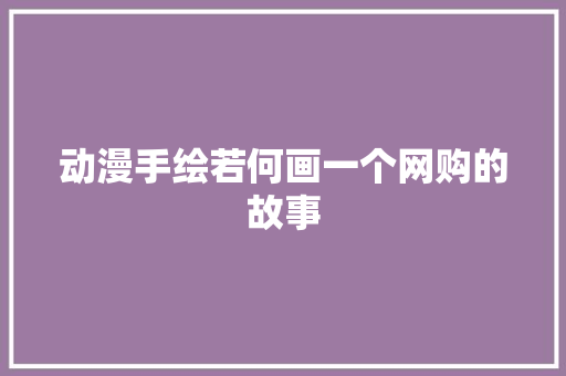 动漫手绘若何画一个网购的故事