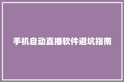 手机自动直播软件避坑指南