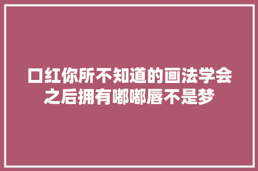口红你所不知道的画法学会之后拥有嘟嘟唇不是梦