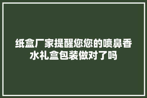 纸盒厂家提醒您您的喷鼻香水礼盒包装做对了吗