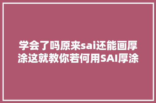 学会了吗原来sai还能画厚涂这就教你若何用SAI厚涂上色