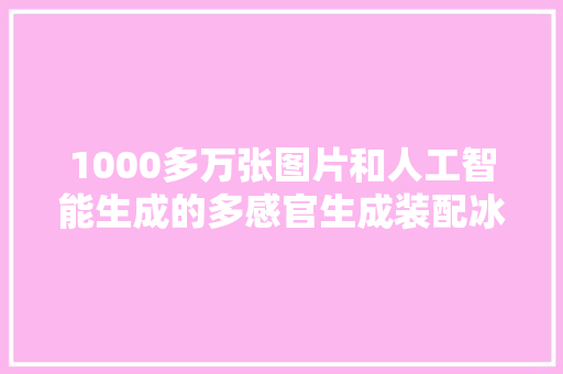 1000多万张图片和人工智能生成的多感官生成装配冰川之梦