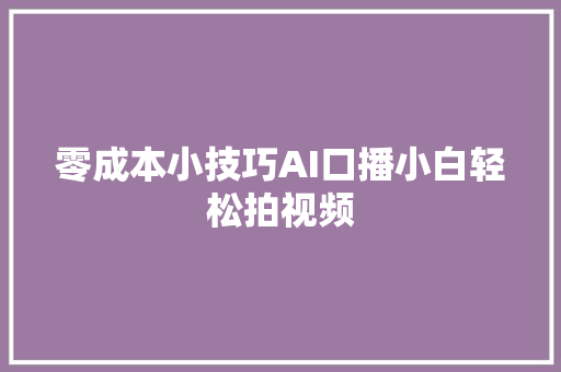 零成本小技巧AI口播小白轻松拍视频