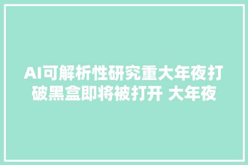 AI可解析性研究重大年夜打破黑盒即将被打开 大年夜模型