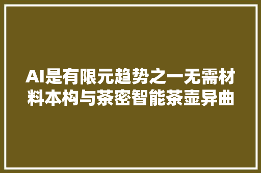 AI是有限元趋势之一无需材料本构与茶密智能茶壶异曲同工