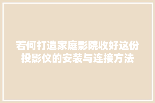若何打造家庭影院收好这份投影仪的安装与连接方法