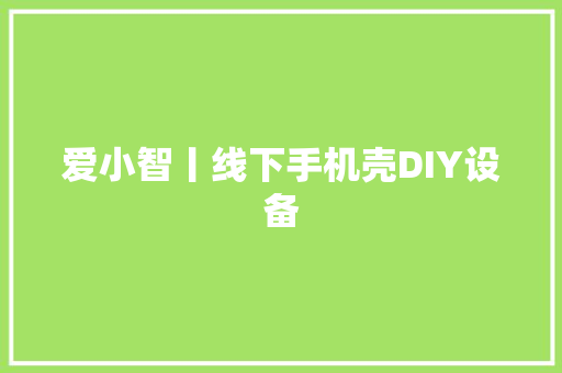 爱小智丨线下手机壳DIY设备