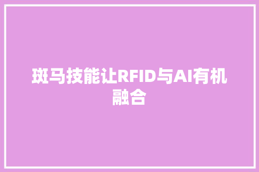 斑马技能让RFID与AI有机融合