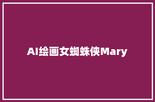 AI绘画女蜘蛛侠Mary