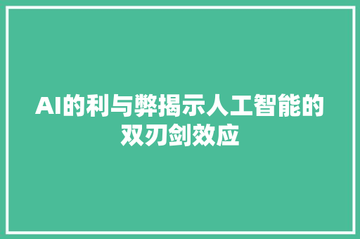 AI的利与弊揭示人工智能的双刃剑效应