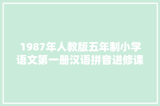 1987年人教版五年制小学语文第一册汉语拼音进修课
