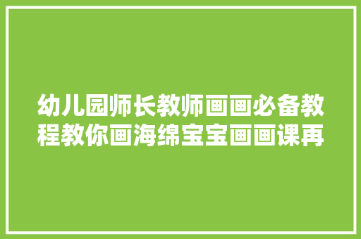 幼儿园师长教师画画必备教程教你画海绵宝宝画画课再也不难堪了