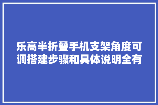 乐高半折叠手机支架角度可调搭建步骤和具体说明全有