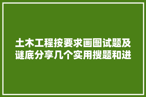 土木工程按要求画图试题及谜底分享几个实用搜题和进修工