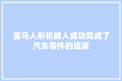 宝马人形机械人成功完成了汽车零件的组装