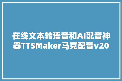 在线文本转语音和AI配音神器TTSMaker马克配音v20