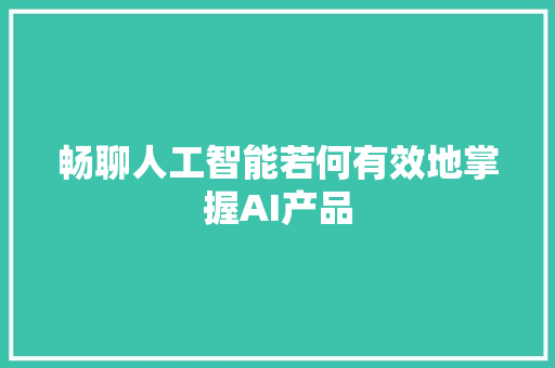 畅聊人工智能若何有效地掌握AI产品