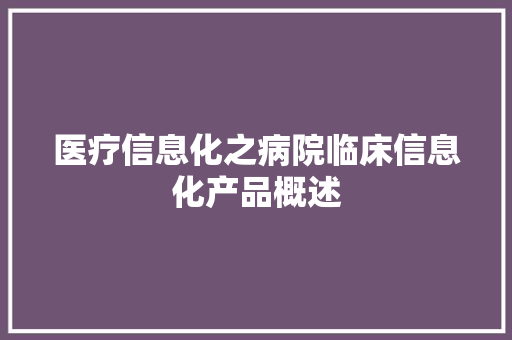 医疗信息化之病院临床信息化产品概述