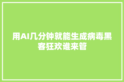 用AI几分钟就能生成病毒黑客狂欢谁来管
