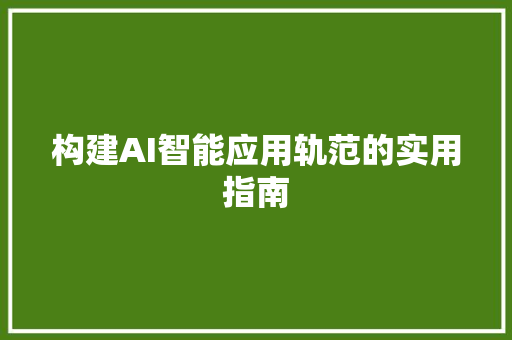 构建AI智能应用轨范的实用指南