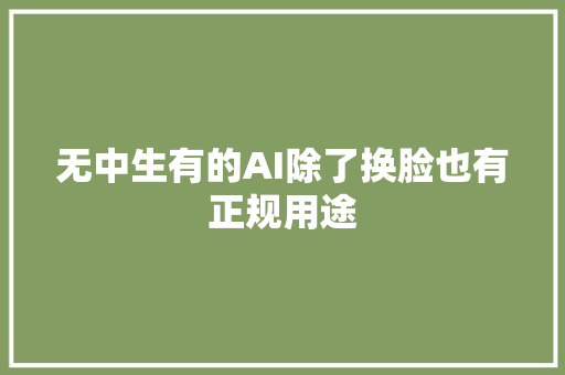 无中生有的AI除了换脸也有正规用途
