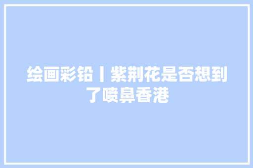 绘画彩铅丨紫荆花是否想到了喷鼻香港