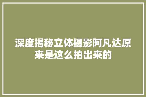 深度揭秘立体摄影阿凡达原来是这么拍出来的