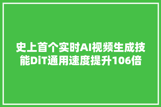 史上首个实时AI视频生成技能DiT通用速度提升106倍