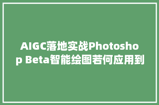 AIGC落地实战Photoshop Beta智能绘图若何应用到海报设计中