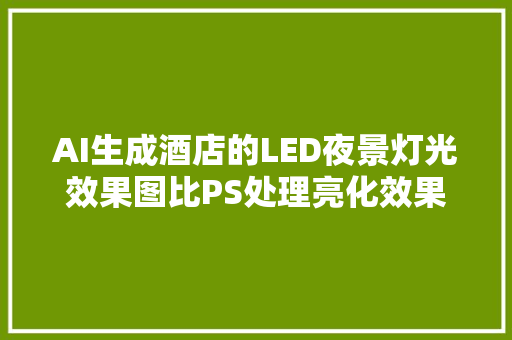 AI生成酒店的LED夜景灯光效果图比PS处理亮化效果图高效多了