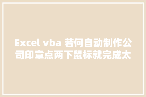 Excel vba 若何自动制作公司印章点两下鼠标就完成太简单了