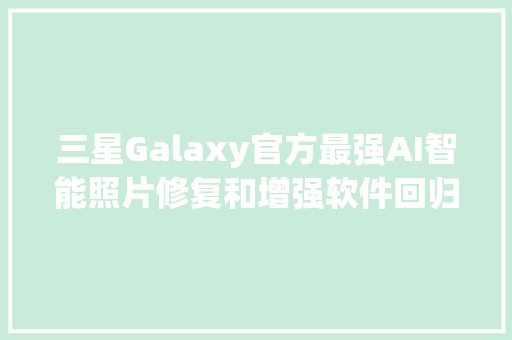 三星Galaxy官方最强AI智能照片修复和增强软件回归
