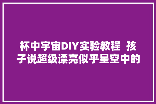 杯中宇宙DIY实验教程  孩子说超级漂亮似乎星空中的星球