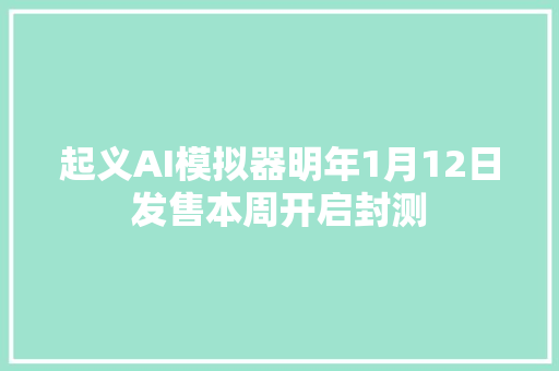 起义AI模拟器明年1月12日发售本周开启封测