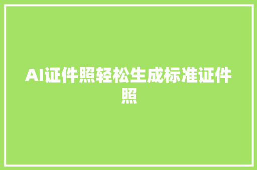 AI证件照轻松生成标准证件照